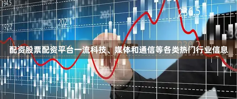 配资股票配资平台一流科技、媒体和通信等各类热门行业信息