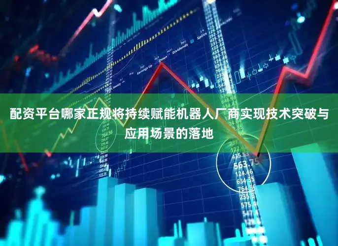 配资平台哪家正规将持续赋能机器人厂商实现技术突破与应用场景的落地