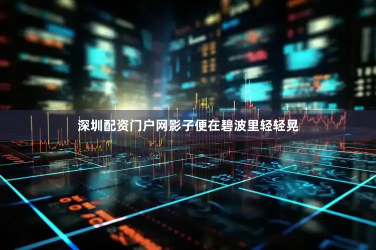 深圳配资门户网影子便在碧波里轻轻晃