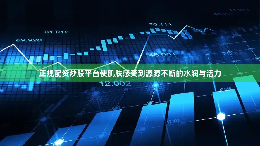 正规配资炒股平台使肌肤感受到源源不断的水润与活力
