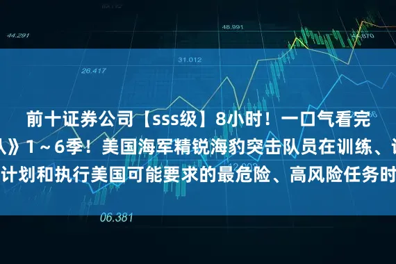 前十证券公司【sss级】8小时！一口气看完高分美剧《海豹突击队》1～6季！美国海军精锐海豹突击队员在训练、计划和执行美国可能要求的最危险、高风险任务时的故事以及他们的个人生