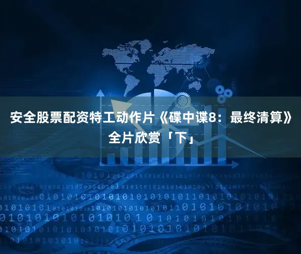 安全股票配资特工动作片《碟中谍8：最终清算》全片欣赏「下」