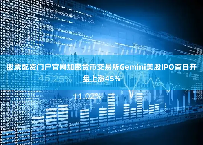 股票配资门户官网加密货币交易所Gemini美股IPO首日开盘上涨45%
