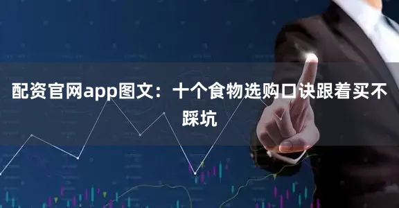 配资官网app图文：十个食物选购口诀跟着买不踩坑