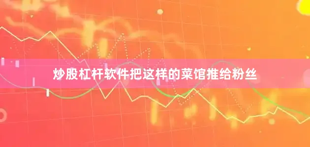 炒股杠杆软件把这样的菜馆推给粉丝