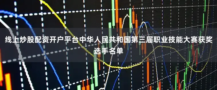 线上炒股配资开户平台中华人民共和国第三届职业技能大赛获奖选手名单