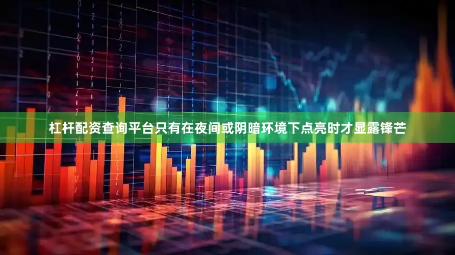 杠杆配资查询平台只有在夜间或阴暗环境下点亮时才显露锋芒