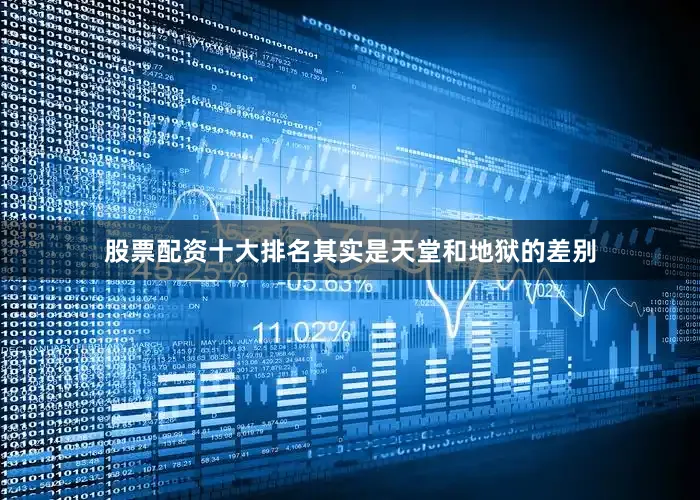 股票配资十大排名其实是天堂和地狱的差别