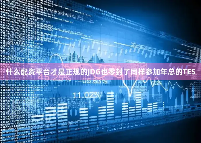 什么配资平台才是正规的JDG也零封了同样参加年总的TES