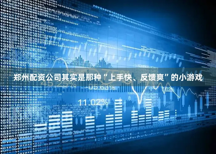 郑州配资公司其实是那种“上手快、反馈爽”的小游戏
