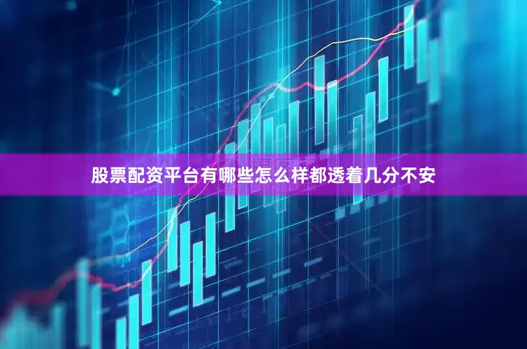 股票配资平台有哪些怎么样都透着几分不安