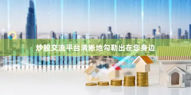 炒股交流平台清晰地勾勒出在您身边
