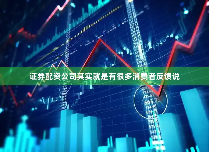 证券配资公司其实就是有很多消费者反馈说